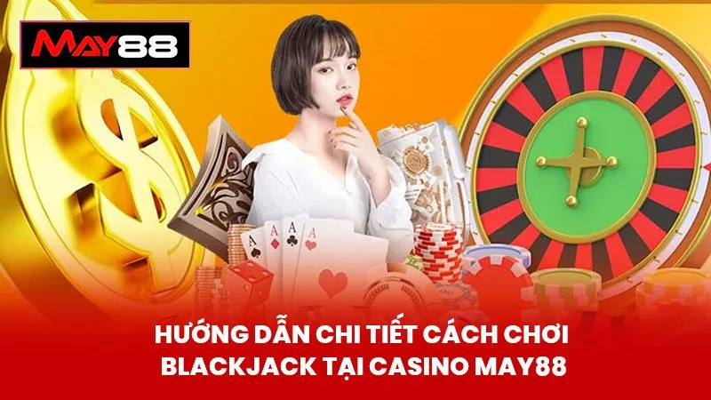 Hướng Dẫn Chi Tiết Cách Chơi Blackjack Tại Casino May88