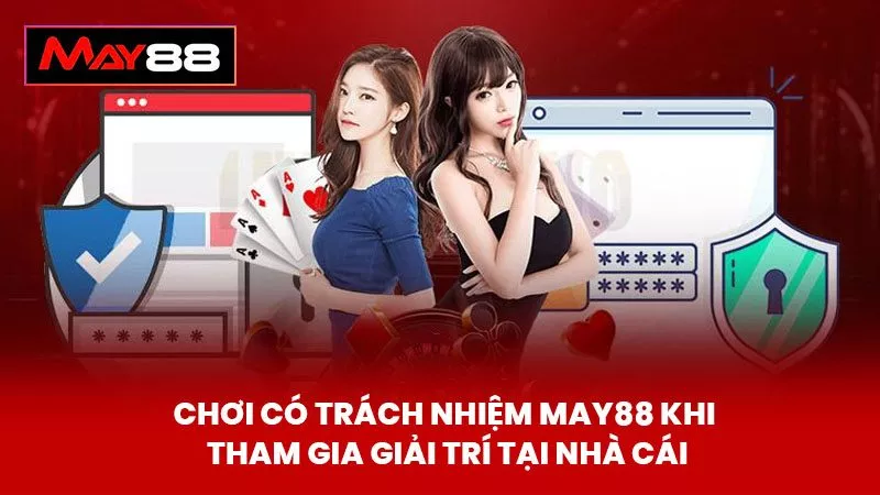 Chơi Có Trách Nhiệm May88 khi tham gia giải trí tại nhà cái