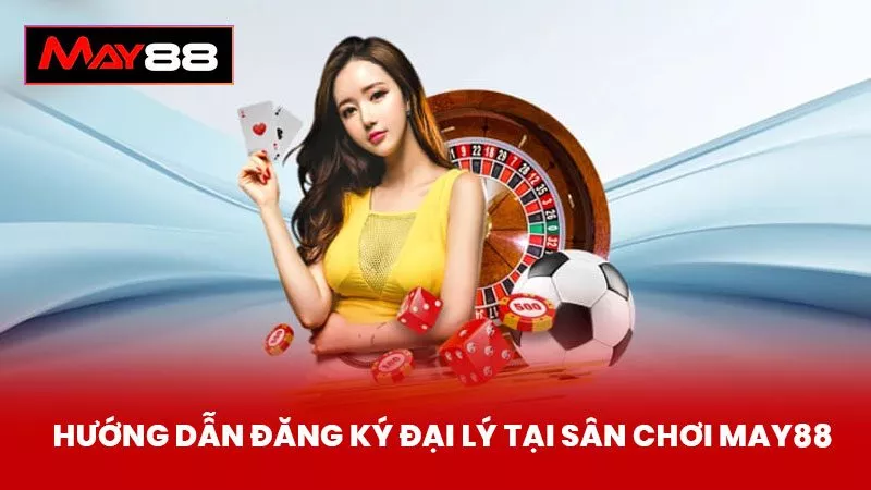 Hướng dẫn đăng ký đại lý tại sân chơi May88