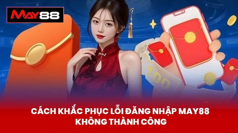 Cách khắc phục lỗi đăng nhập May88 không thành công