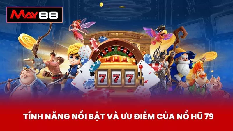 Tính Năng Nổi Bật Và Ưu Điểm Của Nổ Hũ 79