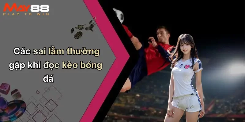 Các sai lầm thường gặp khi đọc kèo bóng đá