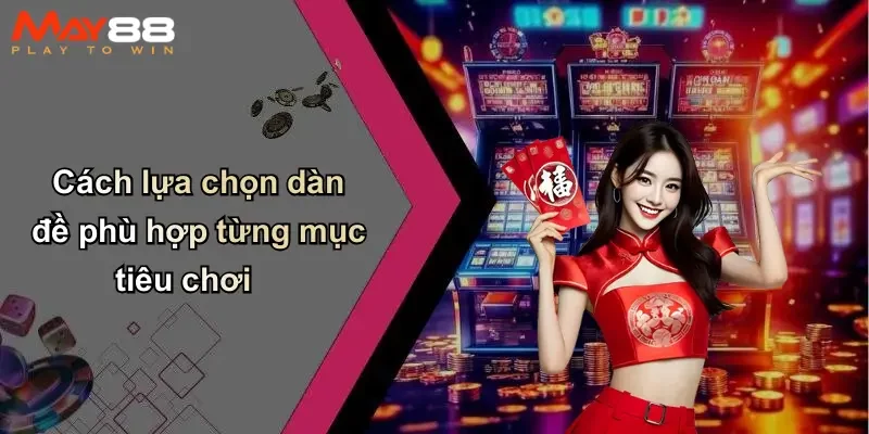 Cách lựa chọn dàn đề phù hợp từng mục tiêu chơi