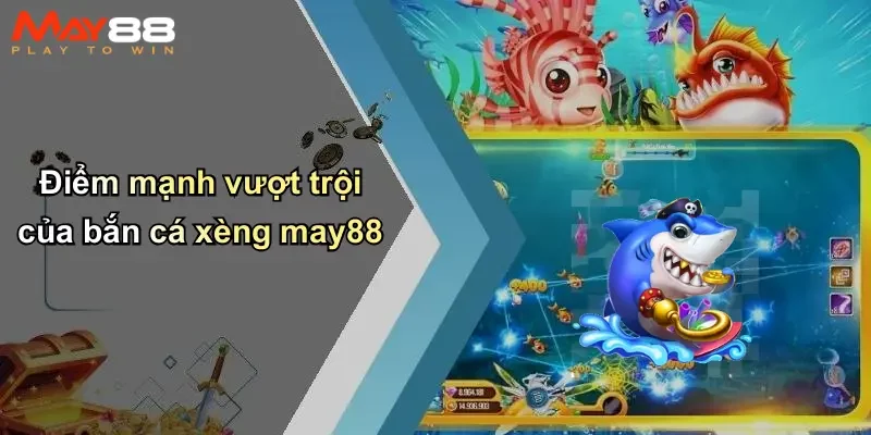 Điểm mạnh vượt trội của bắn cá xèng may88