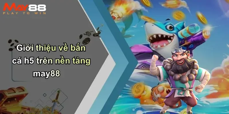 Giới thiệu về bắn cá h5 trên nền tảng may88