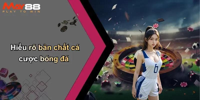 Hiểu rõ bản chất cá cược bóng đá