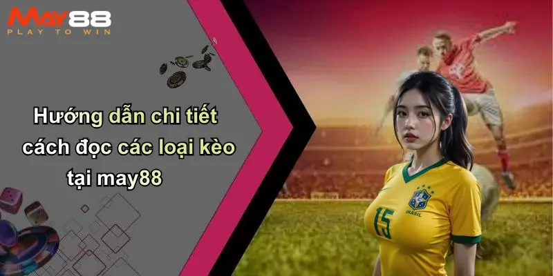 Hướng dẫn chi tiết cách đọc các loại kèo tại may88