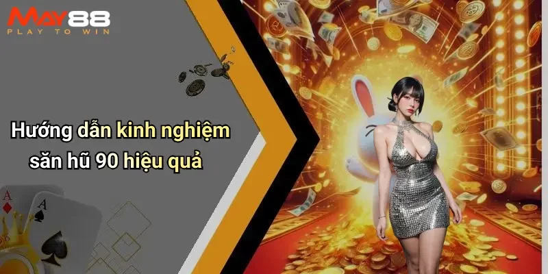 Hướng dẫn kinh nghiệm săn hũ 90 hiệu quả