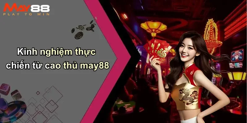 Kinh nghiệm thực chiến từ cao thủ may88