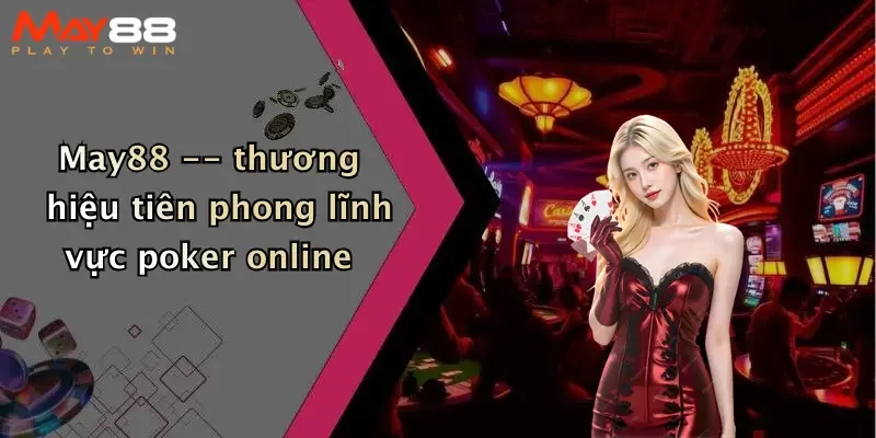 May88 – thương hiệu tiên phong lĩnh vực poker online