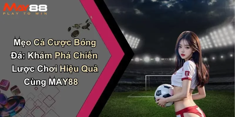 Mẹo Cá Cược Bóng Đá: Khám Phá Chiến Lược Chơi Hiệu Quả Cùng MAY88