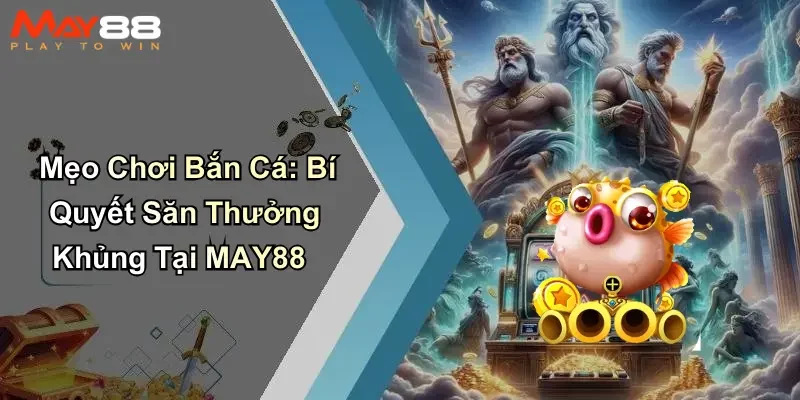 Mẹo Chơi Bắn Cá: Bí Quyết Săn Thưởng Khủng Tại MAY88