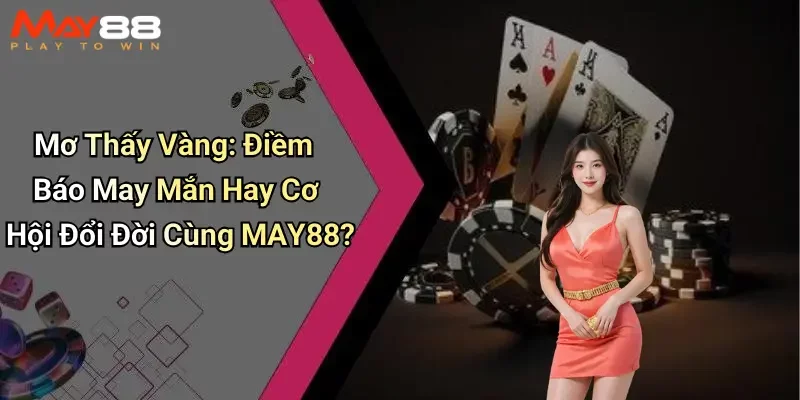 Mơ Thấy Vàng: Điềm Báo May Mắn Hay Cơ Hội Đổi Đời Cùng MAY88?