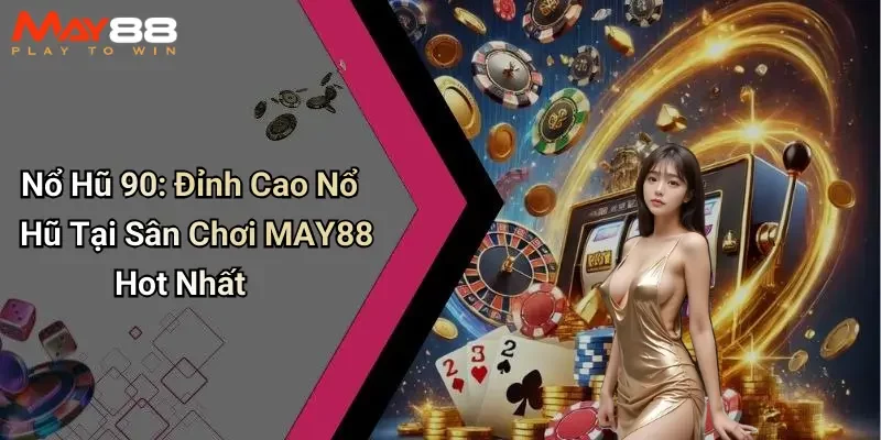 Nổ Hũ 90: Đỉnh Cao Nổ Hũ Tại Sân Chơi MAY88 Hot Nhất
