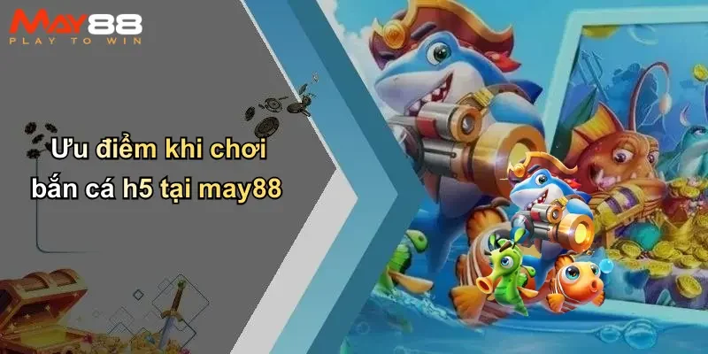 Ưu điểm khi chơi bắn cá h5 tại may88