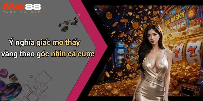 Ý nghĩa giấc mơ thấy vàng theo góc nhìn cá cược